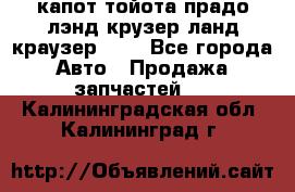 капот тойота прадо лэнд крузер ланд краузер 150 - Все города Авто » Продажа запчастей   . Калининградская обл.,Калининград г.